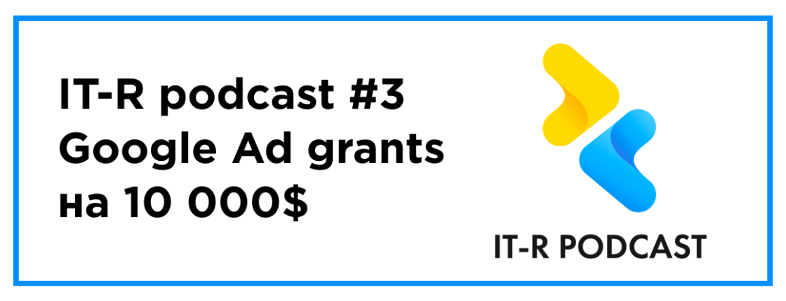 IT-R podcast — выпуск #3: Как получить Google Ad Grants на 10000$ для твоего проекта