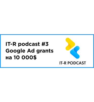 IT-R podcast — выпуск #3: Как получить Google Ad Grants на 10000$ для твоего проекта