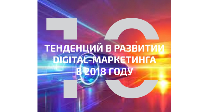 10 ГЛАВНЫХ DIGITAL-ТРЕНДОВ В 2018 ГОДУ