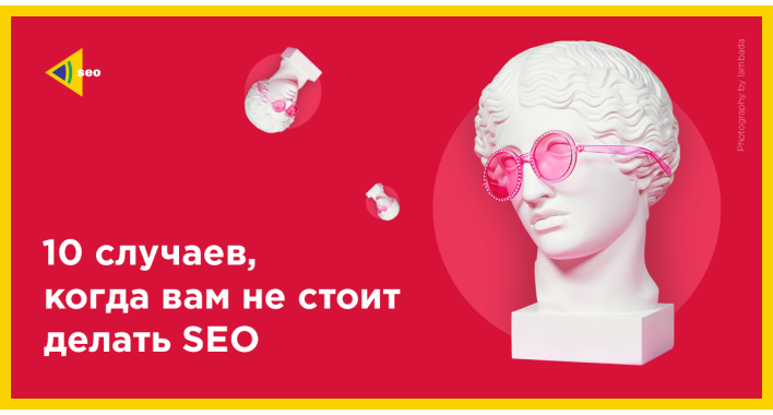 10 случаев, когда вам не стоит делать SEO