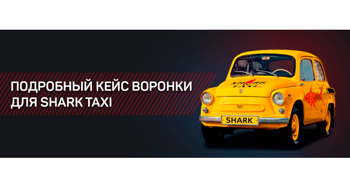 ПОДРОБНЫЙ КЕЙС ВОРОНКИ ДЛЯ SHARK TAXI