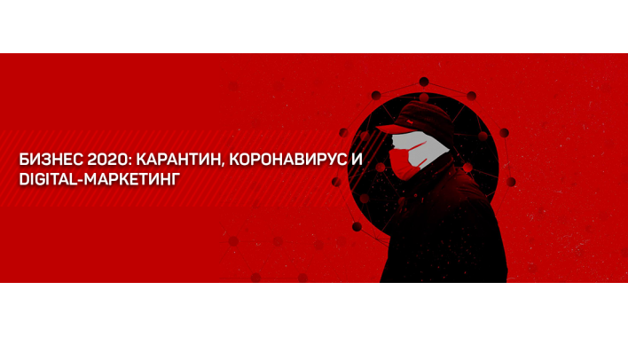 БИЗНЕС 2020: КАРАНТИН, КОРОНАВИРУС И DIGITAL-МАРКЕТИНГ