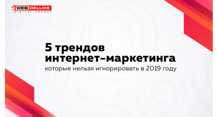 5 трендов интернет-маркетинга, которые нельзя игнорировать в 2019 году