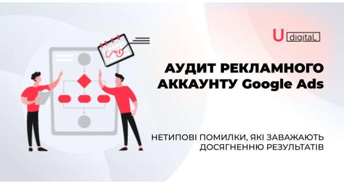 Аудит рекламного аккаунту Google Ads. Нетипові помилки, які заважають досягненню результатів.