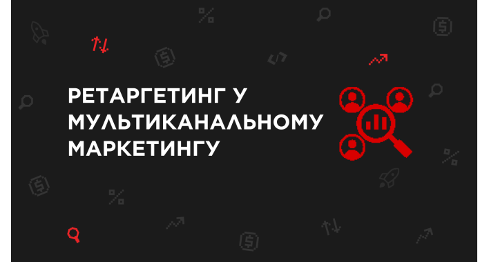 Ретаргетинг у мультиканальному маркетингу: як повернути клієнтів