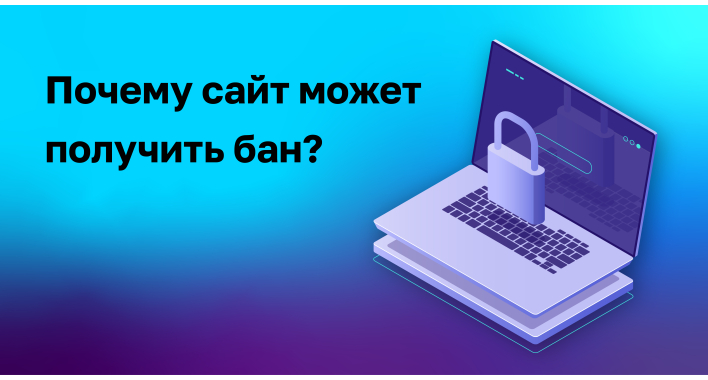 Почему сайт может попасть в бан? (что такое бан, причины, как выйти из бана)
