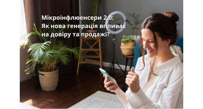 Мікроінфлюенсери 2.0: Як нова генерація впливає на довіру та продажі?