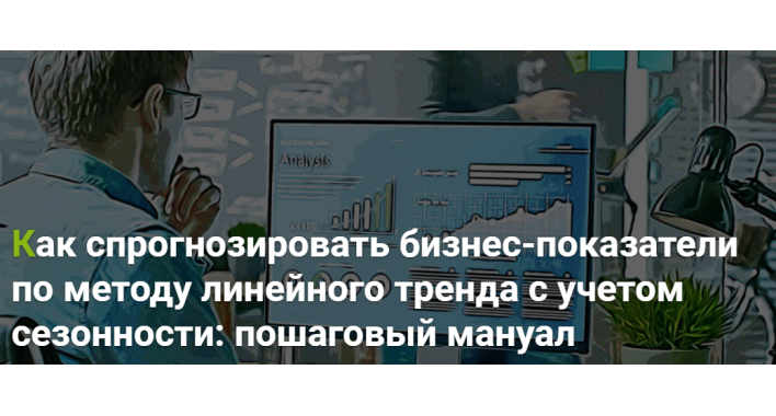 Спрогнозировать бизнес-показатели по методу линейного тренда с учетом сезонности