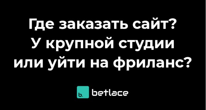Где заказать сайт? У крупной студии или уйти на фриланс?