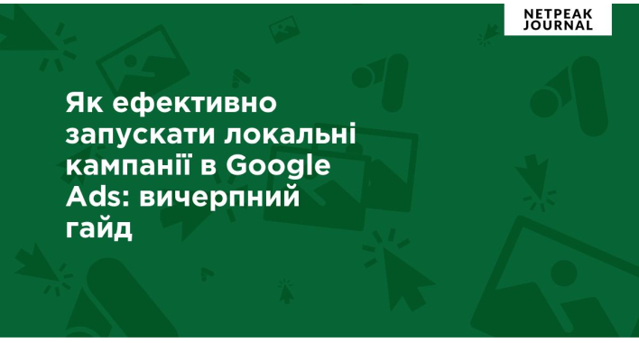 Локальні кампанії в Google Ads: вичерпний гайд