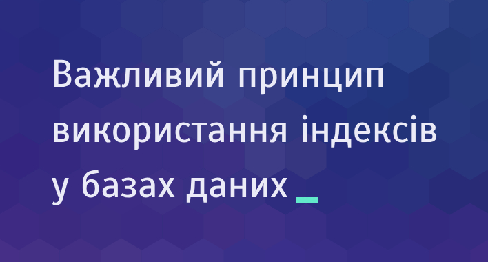 Важливий принцип використання індексів у базах даних