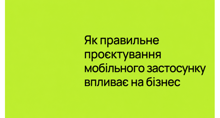Як правильне проєктування мобільного застосунку впливає на бізнес
