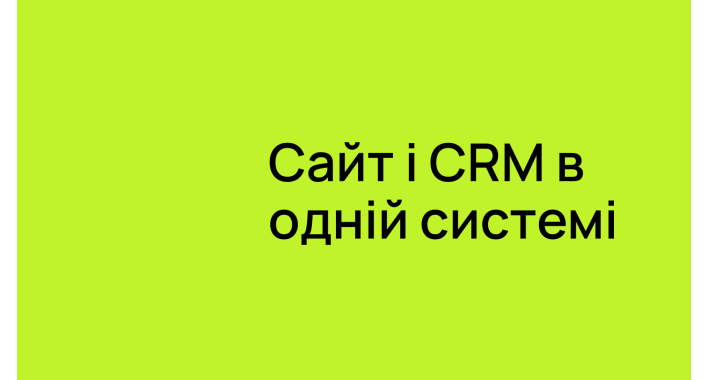 Сайт і CRM в одній системі: чому бізнесу варто об’єднувати цифрові канали 