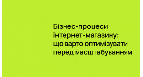 Бізнес-процеси інтернет-магазину: що варто оптимізувати перед масштабуванням