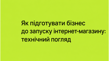 Як підготувати бізнес до запуску інтернет-магазину: технічний погляд