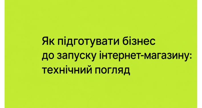 Як підготувати бізнес до запуску інтернет-магазину: технічний погляд