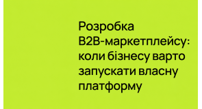 Розробка B2B-маркетплейсу: коли бізнесу варто запускати власну платформу