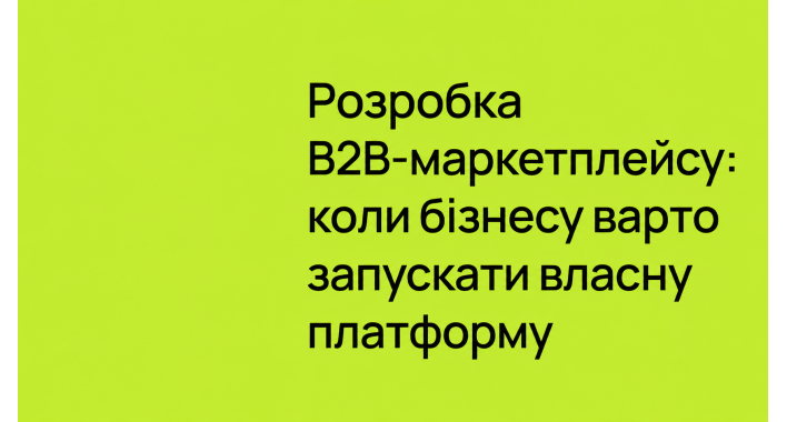 Розробка B2B-маркетплейсу: коли бізнесу варто запускати власну платформу
