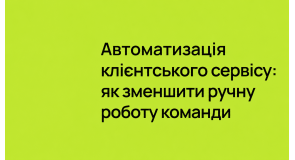 Автоматизація клієнтського сервісу: як зменшити ручну роботу команди